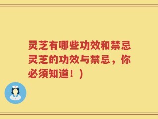 灵芝有哪些功效和禁忌灵芝的功效与禁忌，你必须知道！)