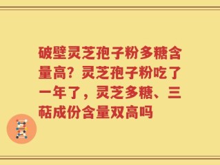 破壁灵芝孢子粉多糖含量高？灵芝孢子粉吃了一年了，灵芝多糖、三萜成份含量双高吗