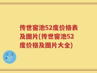 传世窖池52度价格表及图片(传世窖池52度价格及图片大全)