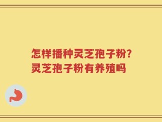 怎样播种灵芝孢子粉？灵芝孢子粉有养殖吗