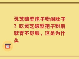 灵芝破壁孢子粉闹肚子？吃灵芝破壁孢子粉后就胃不舒服，这是为什么