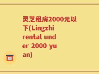 灵芝租房2000元以下(Lingzhi rental under 2000 yuan)