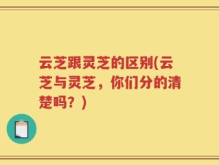 云芝跟灵芝的区别(云芝与灵芝，你们分的清楚吗？)