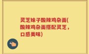 灵芝妹子酸辣鸡杂面(酸辣鸡杂面搭配灵芝，口感美味)