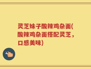 灵芝妹子酸辣鸡杂面(酸辣鸡杂面搭配灵芝，口感美味)