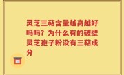 灵芝三萜含量越高越好吗吗？为什么有的破壁灵芝孢子粉没有三萜成分