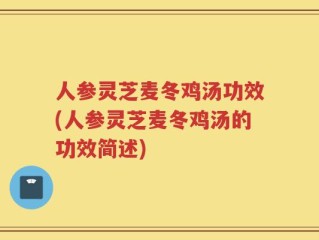 人参灵芝麦冬鸡汤功效(人参灵芝麦冬鸡汤的功效简述)
