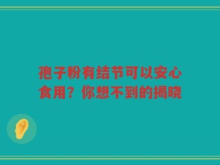 孢子粉有结节可以安心食用？你想不到的揭晓