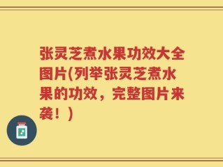 张灵芝煮水果功效大全图片(列举张灵芝煮水果的功效，完整图片来袭！)