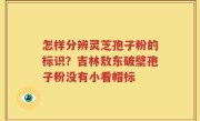 怎样分辨灵芝孢子粉的标识？吉林敖东破壁孢子粉没有小看帽标