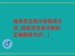 搜索灵芝孢子粉服用方法_探索灵芝孢子粉的正确服用方式：)