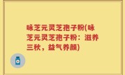 咏芝元灵芝孢子粉(咏芝元灵芝孢子粉：滋养三秋，益气养颜)