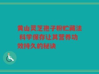 黄山灵芝孢子粉贮藏法 科学保存让其营养功效持久的秘诀