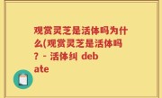 观赏灵芝是活体吗为什么(观赏灵芝是活体吗？- 活体纠 debate