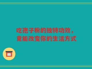 吃孢子粉的独特功效，竟能改变你的生活方式