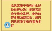吃灵芝孢子粉有什么好处和坏处没？听说灵芝孢子粉非常好，身边的好多朋友都在吃，想问问灵芝孢子粉究竟有多好