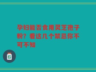 孕妇能否食用灵芝孢子粉？看这几个禁忌你不可不知