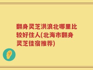 翻身灵芝洪浪北哪里比较好住人(北海市翻身灵芝佳宿推荐)