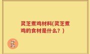 灵芝煮鸡材料(灵芝煮鸡的食材是什么？)