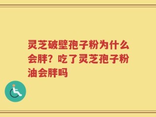 灵芝破壁孢子粉为什么会胖？吃了灵芝孢子粉油会胖吗