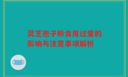 灵芝孢子粉食用过量的影响与注意事项解析
