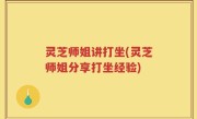 灵芝师姐讲打坐(灵芝师姐分享打坐经验)