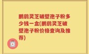 鹏鹞灵芝破壁孢子粉多少钱一盒(鹏鹞灵芝破壁孢子粉价格查询及推荐)