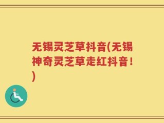 无锡灵芝草抖音(无锡神奇灵芝草走红抖音！)