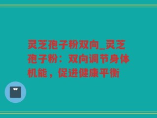 灵芝孢子粉双向_灵芝孢子粉：双向调节身体机能，促进健康平衡
