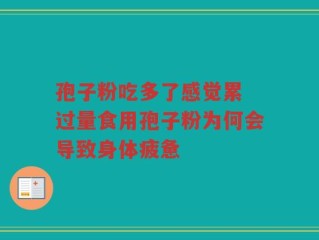 孢子粉吃多了感觉累 过量食用孢子粉为何会导致身体疲惫