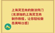 上海灵芝肉的做法窍门(无添加的上海灵芝肉制作教程，让你轻松做出美味口感)