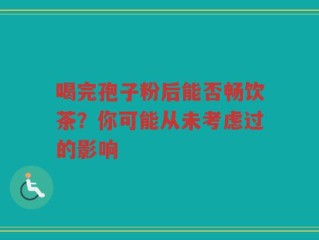 喝完孢子粉后能否畅饮茶？你可能从未考虑过的影响