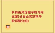 长白山灵芝孢子粉介绍文案(长白山灵芝孢子粉详细介绍)
