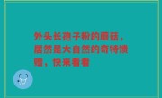 外头长孢子粉的蘑菇，居然是大自然的奇特馈赠，快来看看