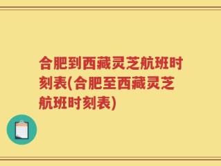 合肥到西藏灵芝航班时刻表(合肥至西藏灵芝航班时刻表)