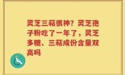 灵芝三萜很神？灵芝孢子粉吃了一年了，灵芝多糖、三萜成份含量双高吗