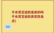 千木灵芝返款是真的吗千木灵芝退款真实性盘点)