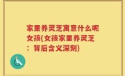 家里养灵芝寓意什么呢女孩(女孩家里养灵芝：背后含义深刻)