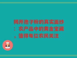 揭开孢子粉的真实面纱：农产品中的黄金宝藏，值得每位农民关注