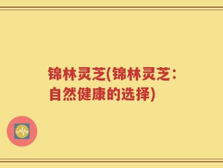 锦林灵芝(锦林灵芝：自然健康的选择)