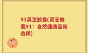 91灵芝胶囊(灵芝胶囊91：自然健康品新选择)