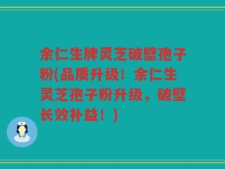 余仁生牌灵芝破壁孢子粉(品质升级！余仁生灵芝孢子粉升级，破壁长效补益！)