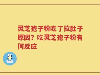 灵芝孢子粉吃了拉肚子原因？吃灵芝孢子粉有何反应