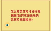 怎么煮灵芝片才好吃呢视频(如何烹饪美味的灵芝片视频指南)