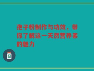 孢子粉制作与功效，带你了解这一天然营养素的魅力