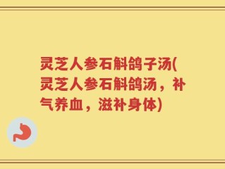 灵芝人参石斛鸽子汤(灵芝人参石斛鸽汤，补气养血，滋补身体)