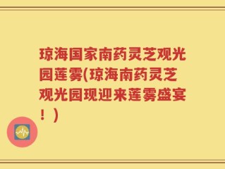 琼海国家南药灵芝观光园莲雾(琼海南药灵芝观光园现迎来莲雾盛宴！)