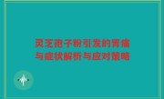 灵芝孢子粉引发的胃痛与症状解析与应对策略
