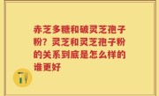 赤芝多糖和破灵芝孢子粉？灵芝和灵芝孢子粉的关系到底是怎么样的谁更好