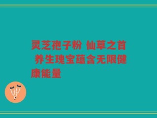 灵芝孢子粉 仙草之首 养生瑰宝蕴含无限健康能量
